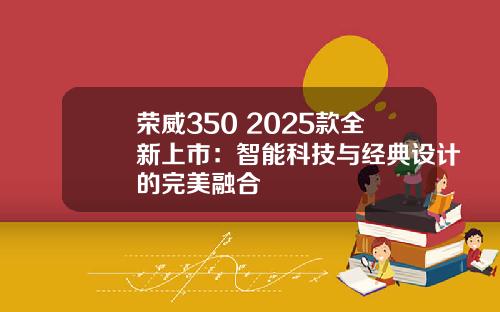 荣威350 2025款全新上市：智能科技与经典设计的完美融合