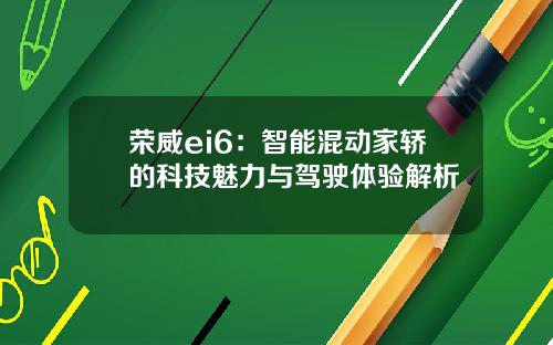 荣威ei6：智能混动家轿的科技魅力与驾驶体验解析