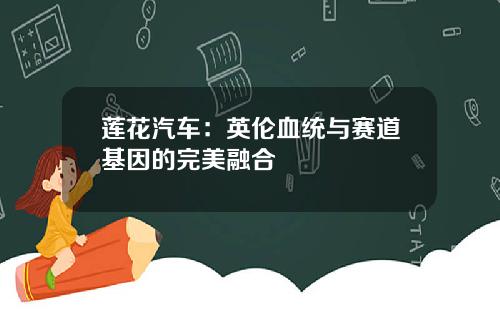 莲花汽车：英伦血统与赛道基因的完美融合