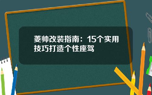 菱帅改装指南：15个实用技巧打造个性座驾