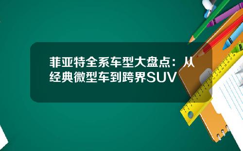 菲亚特全系车型大盘点：从经典微型车到跨界SUV