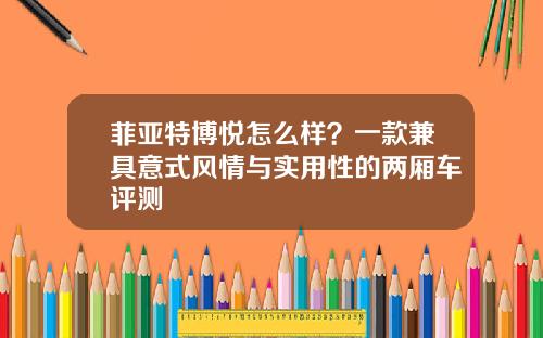 菲亚特博悦怎么样？一款兼具意式风情与实用性的两厢车评测