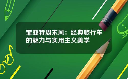 菲亚特周末风:经典旅行车的魅力与实用主义美学