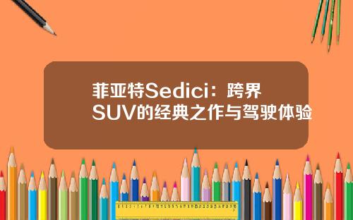 菲亚特Sedici：跨界SUV的经典之作与驾驶体验