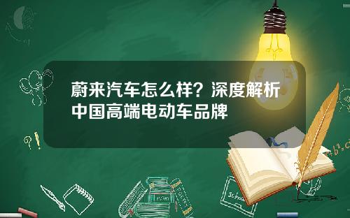 蔚来汽车怎么样？深度解析中国高端电动车品牌