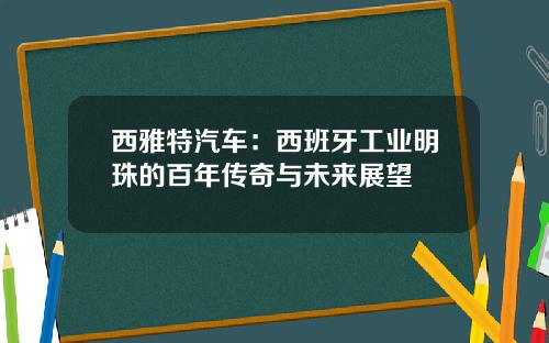 西雅特汽车：西班牙工业明珠的百年传奇与未来展望