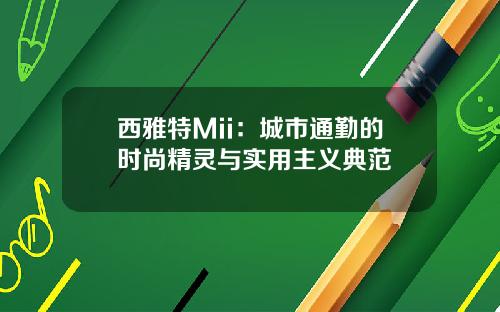 西雅特Mii：城市通勤的时尚精灵与实用主义典范