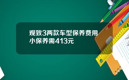 观致3两款车型保养费用 小保养需413元