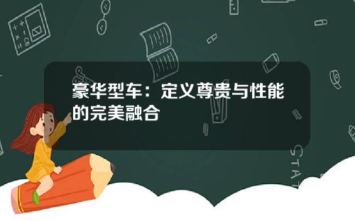 豪华型车：定义尊贵与性能的完美融合