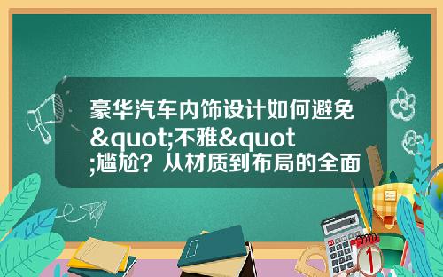 豪华汽车内饰设计如何避免"不雅"尴尬？从材质到布局的全面解析