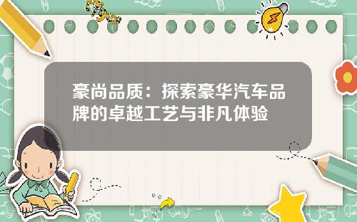 豪尚品质：探索豪华汽车品牌的卓越工艺与非凡体验
