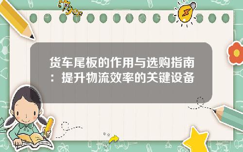 货车尾板的作用与选购指南：提升物流效率的关键设备