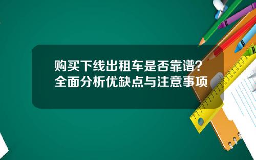 购买下线出租车是否靠谱？全面分析优缺点与注意事项