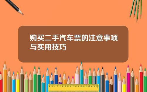 购买二手汽车票的注意事项与实用技巧