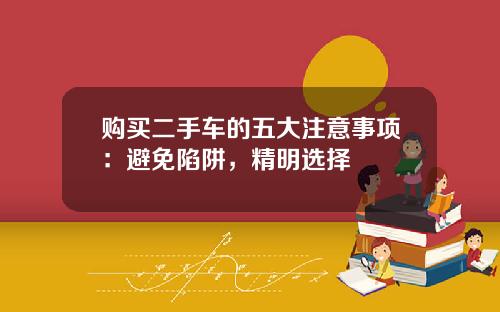 购买二手车的五大注意事项：避免陷阱，精明选择