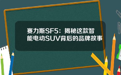 赛力斯SF5：揭秘这款智能电动SUV背后的品牌故事