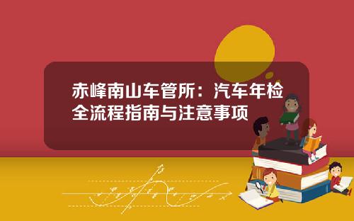 赤峰南山车管所：汽车年检全流程指南与注意事项