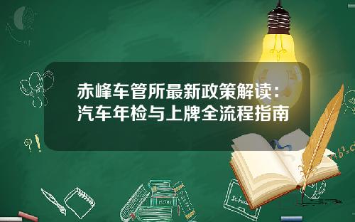赤峰车管所最新政策解读：汽车年检与上牌全流程指南