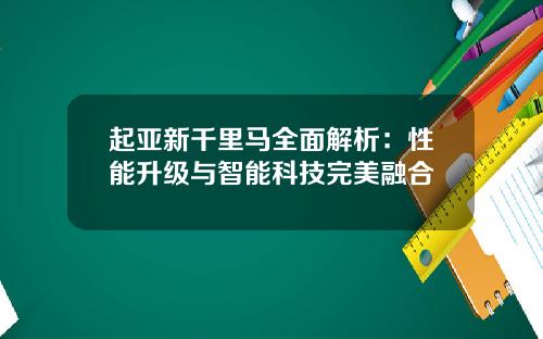 起亚新千里马全面解析：性能升级与智能科技完美融合