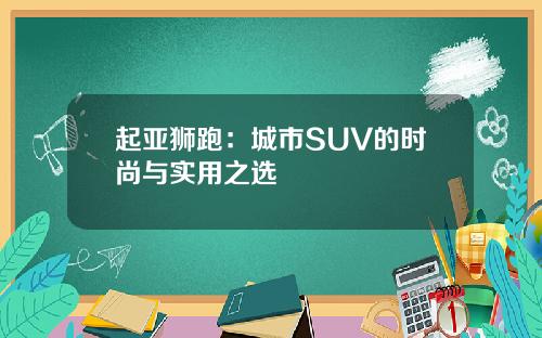 起亚狮跑：城市SUV的时尚与实用之选
