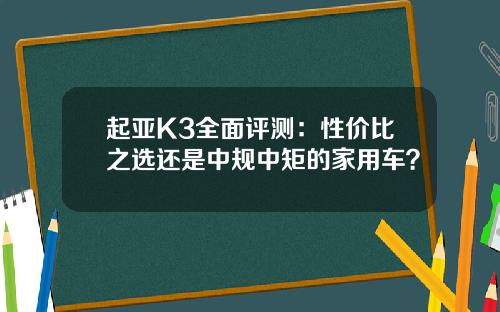 起亚K3全面评测:性价比之选还是中规中矩的家用车?