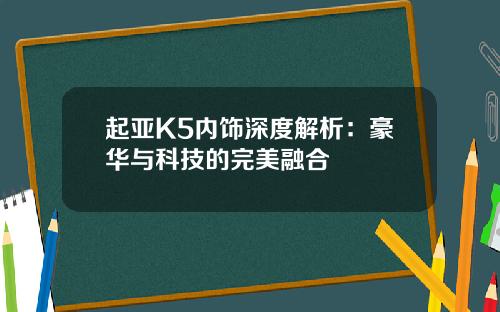 起亚K5内饰深度解析:豪华与科技的完美融合