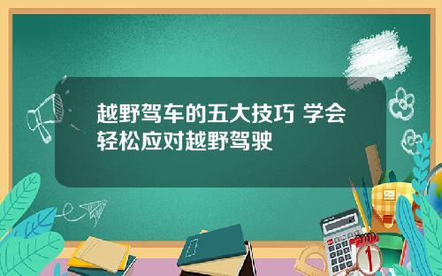 越野驾车的五大技巧 学会轻松应对越野驾驶