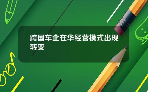 跨国车企在华经营模式出现转变