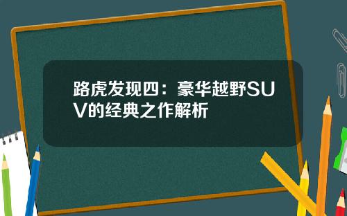 路虎发现四：豪华越野SUV的经典之作解析