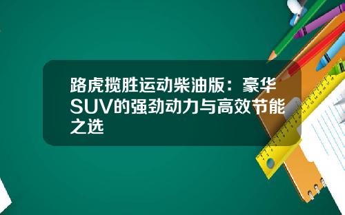 路虎揽胜运动柴油版：豪华SUV的强劲动力与高效节能之选