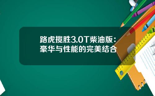 路虎揽胜3.0T柴油版:豪华与性能的完美结合