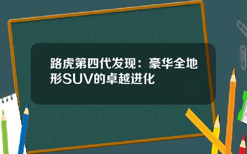 路虎第四代发现：豪华全地形SUV的卓越进化