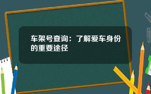 车架号查询：了解爱车身份的重要途径