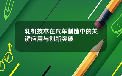 轧机技术在汽车制造中的关键应用与创新突破