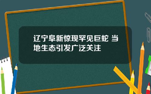 辽宁阜新惊现罕见巨蛇 当地生态引发广泛关注