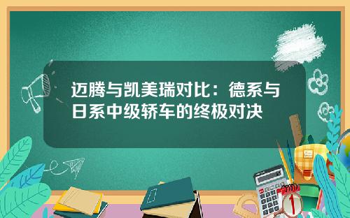 迈腾与凯美瑞对比：德系与日系中级轿车的终极对决