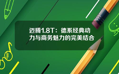 迈腾1.8T：德系经典动力与商务魅力的完美结合