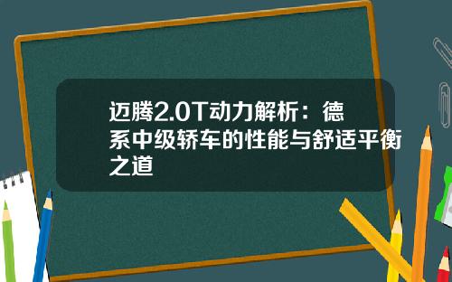 迈腾2.0T动力解析：德系中级轿车的性能与舒适平衡之道