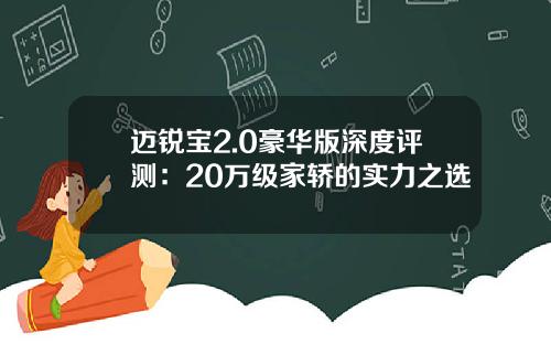 迈锐宝2.0豪华版深度评测：20万级家轿的实力之选