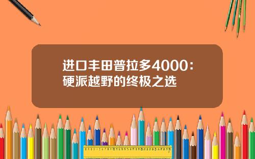 进口丰田普拉多4000：硬派越野的终极之选