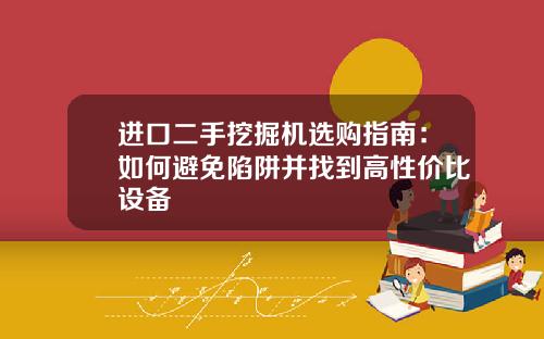 进口二手挖掘机选购指南：如何避免陷阱并找到高性价比设备