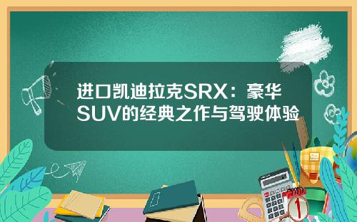 进口凯迪拉克SRX：豪华SUV的经典之作与驾驶体验