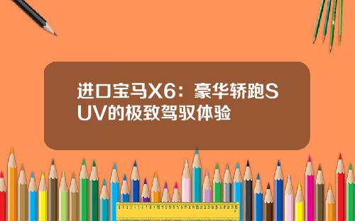 进口宝马X6：豪华轿跑SUV的极致驾驭体验