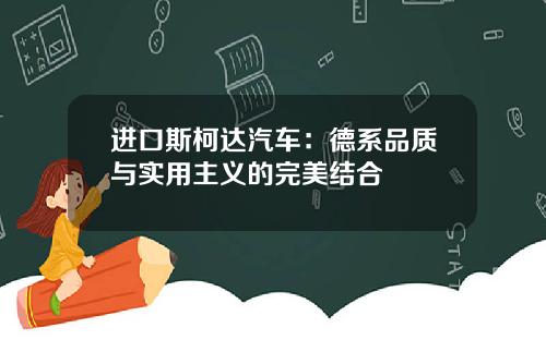 进口斯柯达汽车:德系品质与实用主义的完美结合