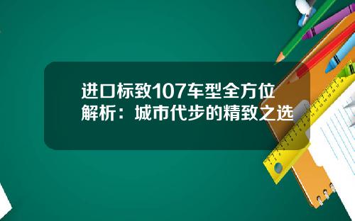 进口标致107车型全方位解析：城市代步的精致之选