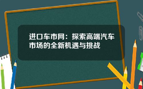 进口车市网：探索高端汽车市场的全新机遇与挑战