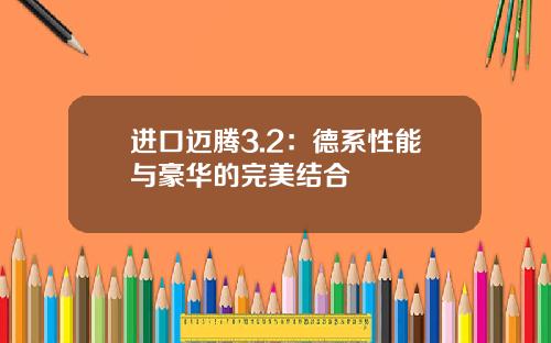 进口迈腾3.2：德系性能与豪华的完美结合