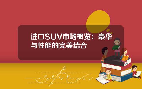 进口SUV市场概览：豪华与性能的完美结合
