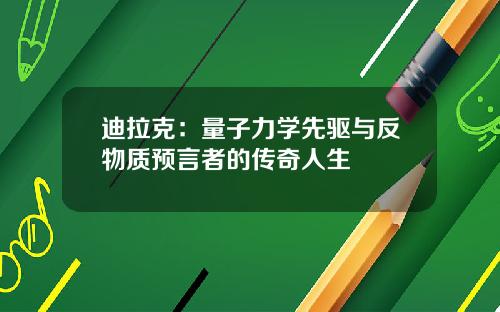 迪拉克：量子力学先驱与反物质预言者的传奇人生