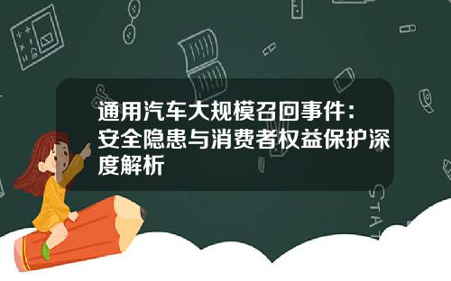 通用汽车大规模召回事件：安全隐患与消费者权益保护深度解析